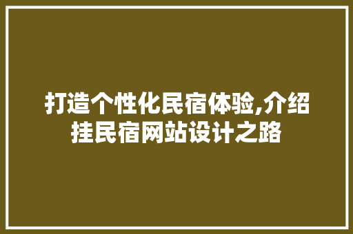 打造个性化民宿体验,介绍挂民宿网站设计之路