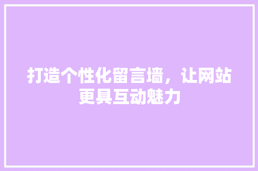 打造个性化留言墙，让网站更具互动魅力 打造个性化留言墙，让网站更具互动魅力 百度SEO