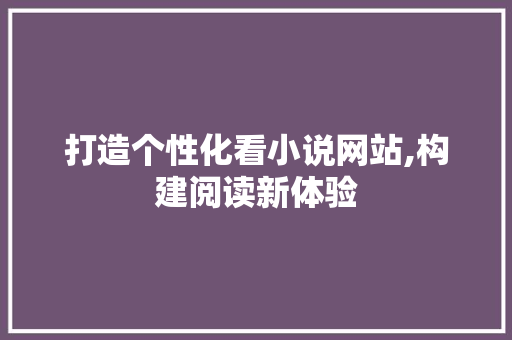 打造个性化看小说网站,构建阅读新体验