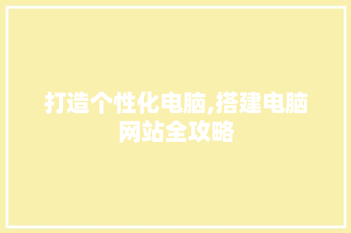 打造个性化电脑,搭建电脑网站全攻略
