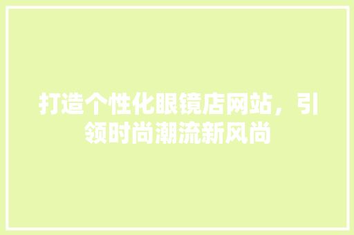 打造个性化眼镜店网站，引领时尚潮流新风尚
