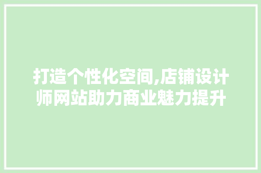 打造个性化空间,店铺设计师网站助力商业魅力提升