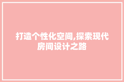 打造个性化空间,探索现代房间设计之路