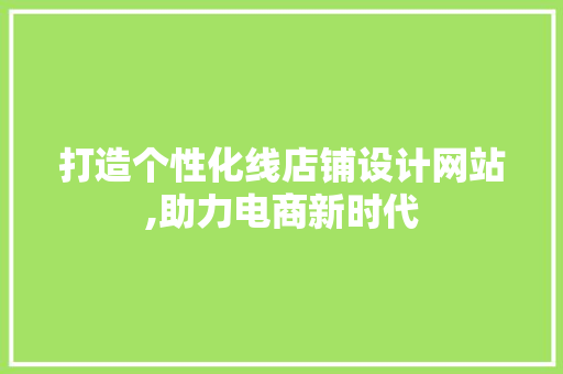 打造个性化线店铺设计网站,助力电商新时代 打造个性化线店铺设计网站,助力电商新时代 百度SEO