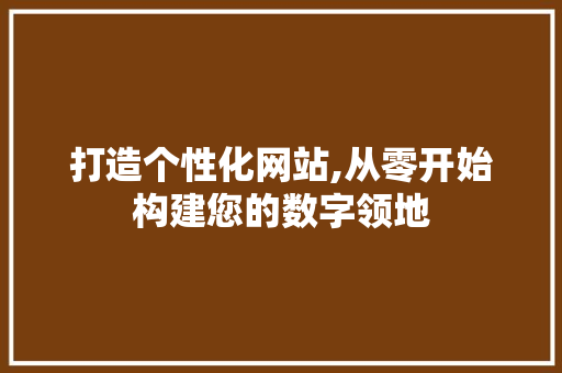 打造个性化网站,从零开始构建您的数字领地 打造个性化网站,从零开始构建您的数字领地 百度SEO
