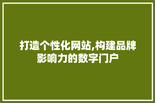 打造个性化网站,构建品牌影响力的数字门户 打造个性化网站,构建品牌影响力的数字门户 百度SEO