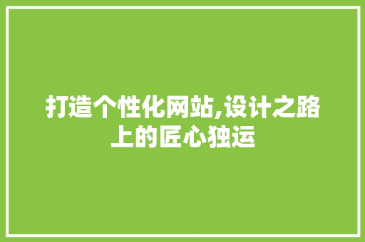 打造个性化网站,设计之路上的匠心独运 打造个性化网站,设计之路上的匠心独运 百度SEO