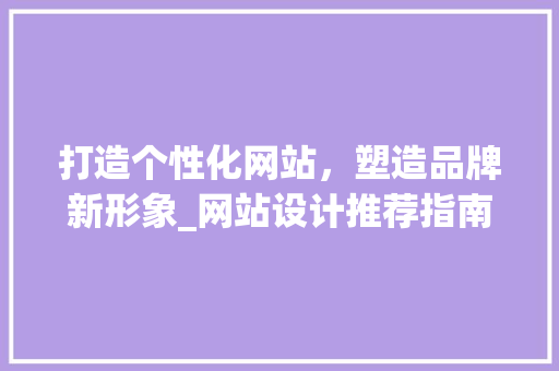 打造个性化网站，塑造品牌新形象_网站设计推荐指南