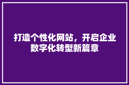打造个性化网站，开启企业数字化转型新篇章