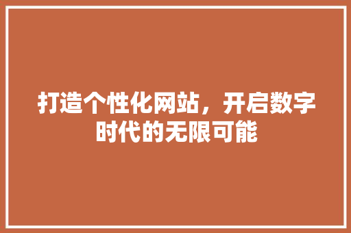 打造个性化网站，开启数字时代的无限可能 打造个性化网站，开启数字时代的无限可能 百度SEO