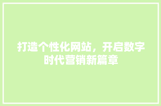 打造个性化网站，开启数字时代营销新篇章