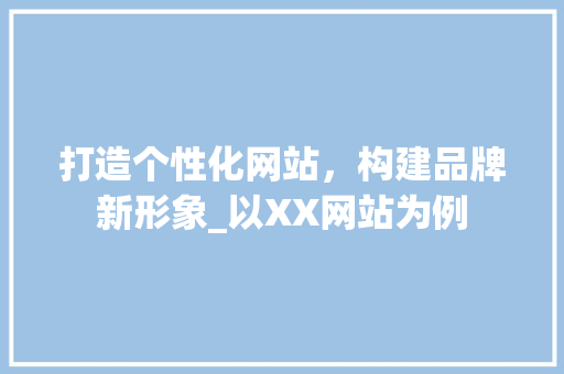 打造个性化网站，构建品牌新形象_以XX网站为例