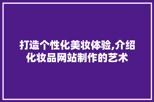 打造个性化美妆体验,介绍化妆品网站制作的艺术