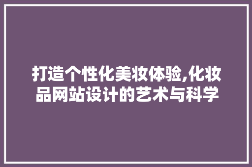 打造个性化美妆体验,化妆品网站设计的艺术与科学