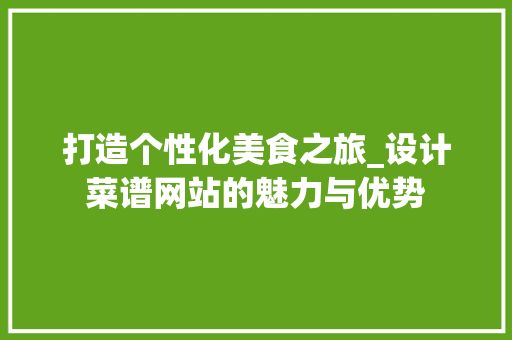 打造个性化美食之旅_设计菜谱网站的魅力与优势 打造个性化美食之旅_设计菜谱网站的魅力与优势 百度SEO