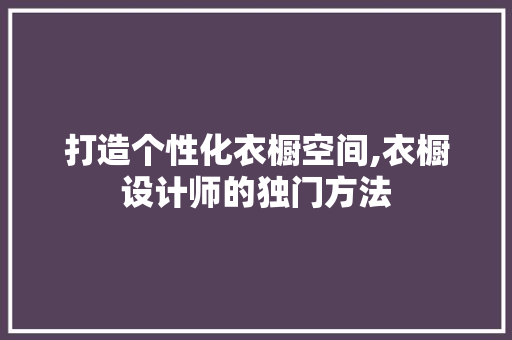 打造个性化衣橱空间,衣橱设计师的独门方法