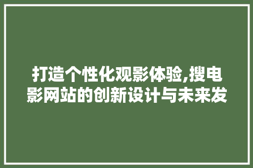 打造个性化观影体验,搜电影网站的创新设计与未来发展