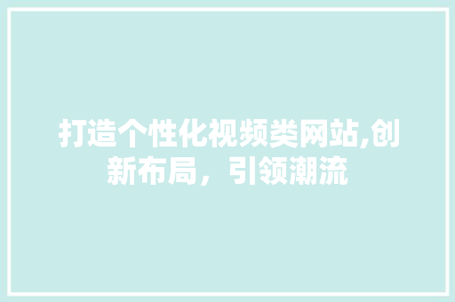 打造个性化视频类网站,创新布局，引领潮流