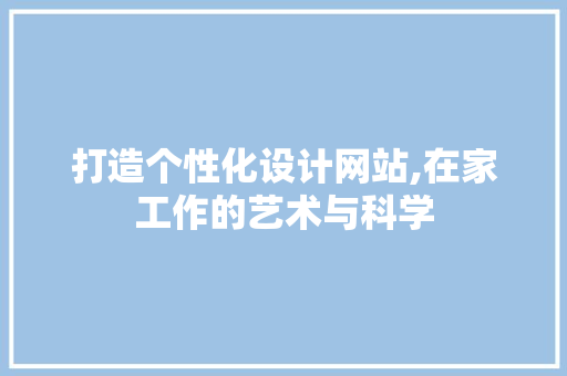 打造个性化设计网站,在家工作的艺术与科学 打造个性化设计网站,在家工作的艺术与科学 百度SEO