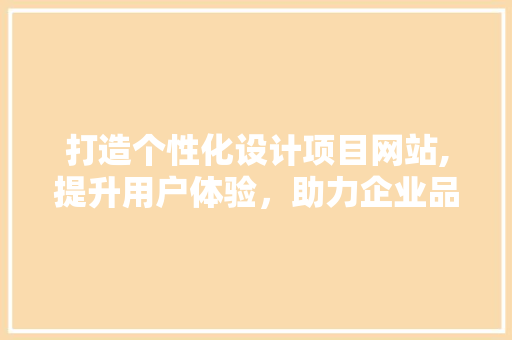 打造个性化设计项目网站,提升用户体验，助力企业品牌传播 打造个性化设计项目网站,提升用户体验，助力企业品牌传播 百度SEO