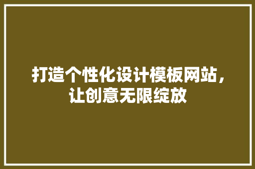 打造个性化设计模板网站，让创意无限绽放