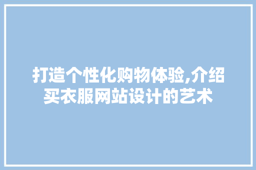 打造个性化购物体验,介绍买衣服网站设计的艺术