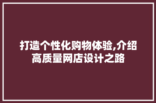 打造个性化购物体验,介绍高质量网店设计之路 打造个性化购物体验,介绍高质量网店设计之路 百度SEO