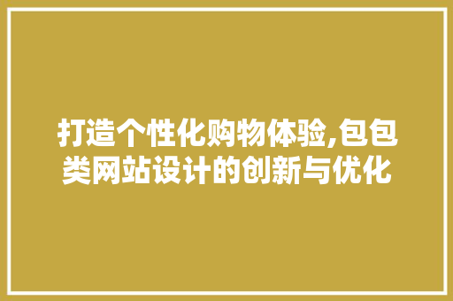 打造个性化购物体验,包包类网站设计的创新与优化