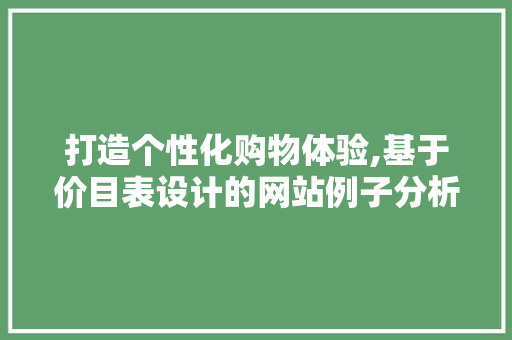 打造个性化购物体验,基于价目表设计的网站例子分析 打造个性化购物体验,基于价目表设计的网站例子分析 百度SEO