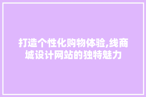 打造个性化购物体验,线商城设计网站的独特魅力