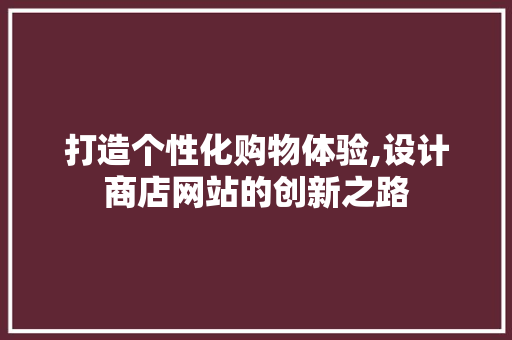 打造个性化购物体验,设计商店网站的创新之路
