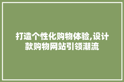 打造个性化购物体验,设计款购物网站引领潮流