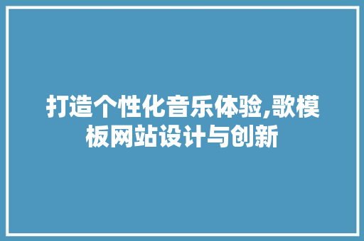 打造个性化音乐体验,歌模板网站设计与创新
