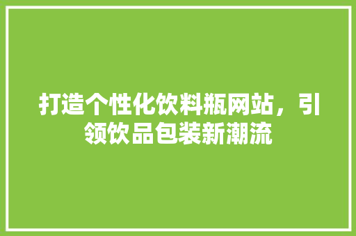 打造个性化饮料瓶网站，引领饮品包装新潮流