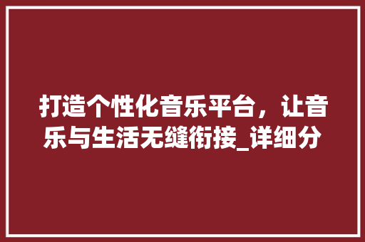 打造个性化音乐平台，让音乐与生活无缝衔接_详细分析歌网站设计模板