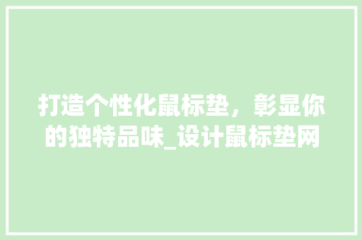 打造个性化鼠标垫，彰显你的独特品味_设计鼠标垫网站带你领略创意世界