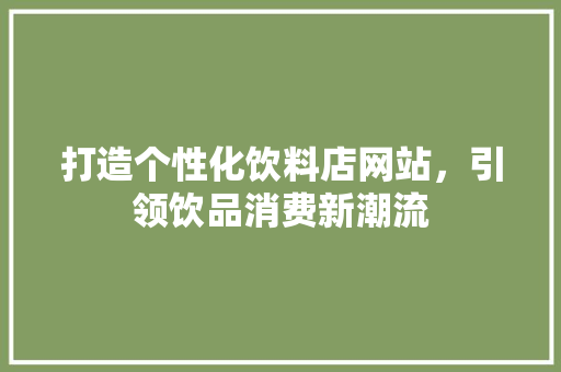 打造个性化饮料店网站，引领饮品消费新潮流