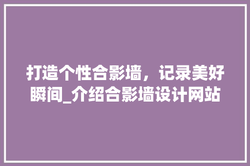 打造个性合影墙，记录美好瞬间_介绍合影墙设计网站的魅力