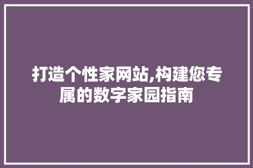 打造个性家网站,构建您专属的数字家园指南 打造个性家网站,构建您专属的数字家园指南 百度SEO