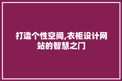 打造个性空间,衣柜设计网站的智慧之门 打造个性空间,衣柜设计网站的智慧之门 百度SEO