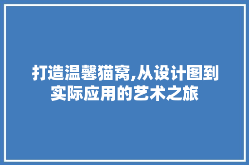 打造温馨猫窝,从设计图到实际应用的艺术之旅