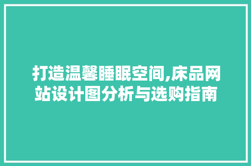 打造温馨睡眠空间,床品网站设计图分析与选购指南 打造温馨睡眠空间,床品网站设计图分析与选购指南 百度SEO