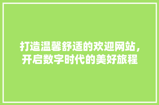 打造温馨舒适的欢迎网站，开启数字时代的美好旅程