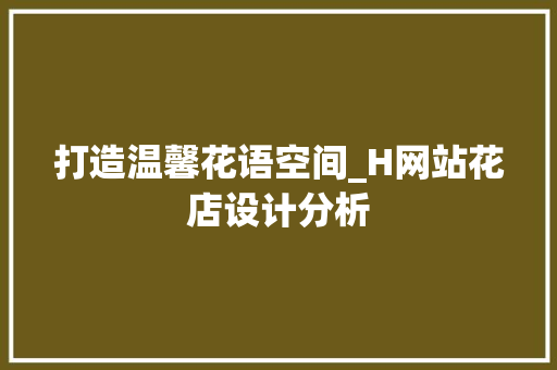 打造温馨花语空间_H网站花店设计分析