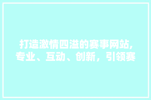 打造激情四溢的赛事网站,专业、互动、创新，引领赛事新潮流