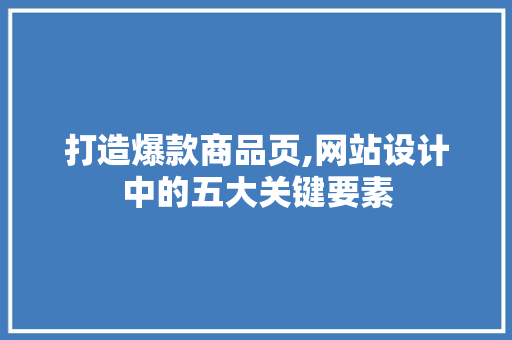 打造爆款商品页,网站设计中的五大关键要素
