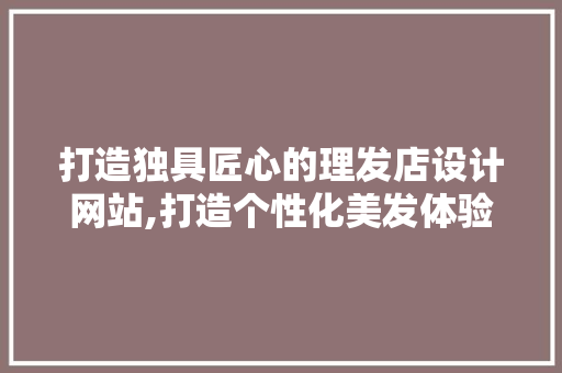 打造独具匠心的理发店设计网站,打造个性化美发体验的全新平台