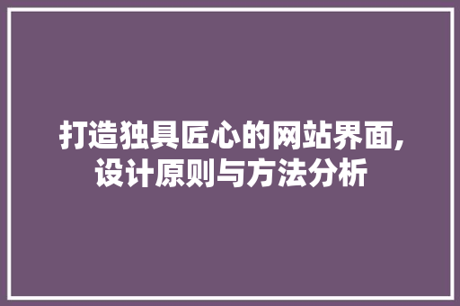打造独具匠心的网站界面,设计原则与方法分析 打造独具匠心的网站界面,设计原则与方法分析 百度SEO