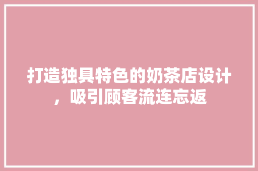 打造独具特色的奶茶店设计，吸引顾客流连忘返