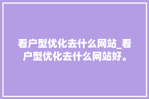 看户型优化去什么网站_看户型优化去什么网站好。